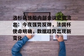 Kaiyun网页版-洛杉矶快船内部会议纪要流出：今夜强势反弹，法国杯使命明确，数据趋势出现新变化的简单介绍