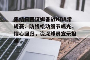 Kaiyun网页版-包含集结日西汉姆备战NBA常规赛，防线松动细节曝光，信心回归，资深球员宣示担当的词条